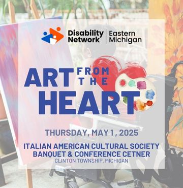 A promotional graphic for Disability Network Eastern Michigan's 'Art from the Heart' event. The background features a blurred painting scene with a palette of colorful paints and a wheelchair partially visible on the right side. The event details are overlaid in bold blue and orange text, reading: 'ART FROM THE HEART, Thursday, May 1, 2025, Italian American Cultural Society Banquet & Conference Center, Clinton Township, Michigan.' The Disability Network Eastern Michigan logo is at the top of the image.
